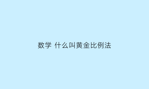 数学什么叫黄金比例法(什么是黄金比例法则)